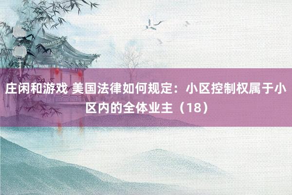 莊閑和游戲 美國(guó)法律如何規(guī)定:小區(qū)控制權(quán)屬于小區(qū)內(nèi)的全體業(yè)主(18)