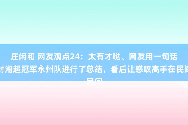 莊閑和 網友觀點24：太有才噠、網友用一句話對湘超冠軍永州隊進行了總結，看后讓感嘆高手在民間