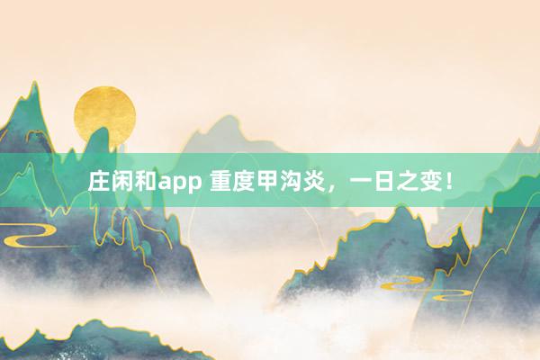 莊閑和app 重度甲溝炎,一日之變!
