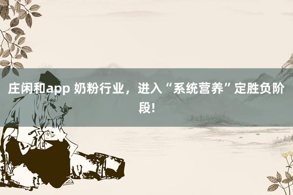 莊閑和app 奶粉行業(yè)，進入“系統(tǒng)營養(yǎng)”定勝負階段!