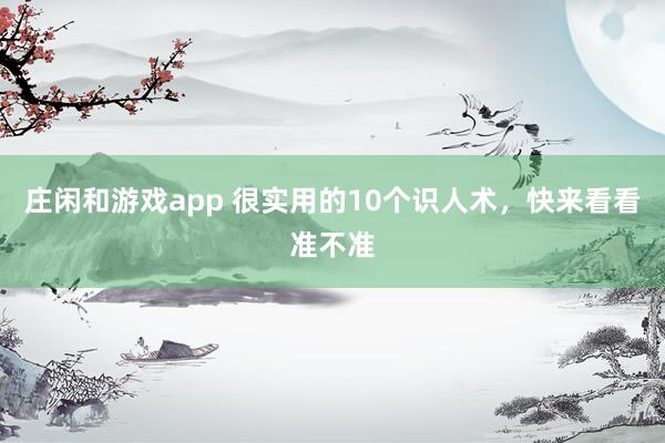 莊閑和游戲app 很實(shí)用的10個(gè)識(shí)人術(shù)，快來(lái)看看準(zhǔn)不準(zhǔn)