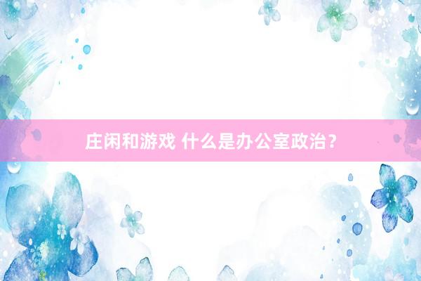 莊閑和游戲 什么是辦公室政治？