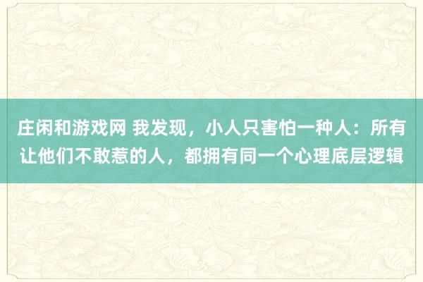莊閑和游戲網 我發現，小人只害怕一種人：所有讓他們不敢惹的人，都擁有同一個心理底層邏輯