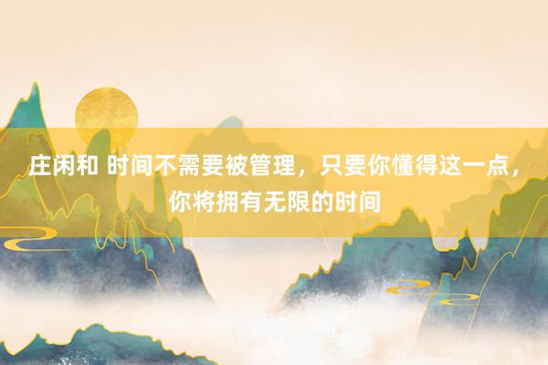 莊閑和 時間不需要被管理，只要你懂得這一點(diǎn)，你將擁有無限的時間