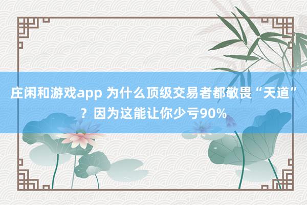 莊閑和游戲app 為什么頂級(jí)交易者都敬畏“天道”?因?yàn)檫@能讓你少虧90%