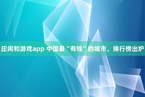 莊閑和游戲app 中國最“有錢”的城市，排行榜出爐