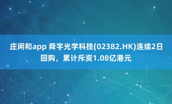 莊閑和app 舜宇光學科技(02382.HK)連續2日回購，累計斥資1.08億港元