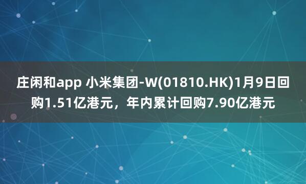 莊閑和app 小米集團-W(01810.HK)1月9日回購1.51億港元，年內(nèi)累計回購7.90億港元