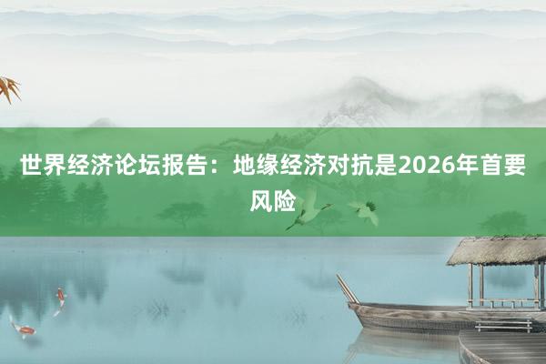 世界經濟論壇報告：地緣經濟對抗是2026年首要風險