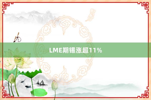 LME期錫漲超11%