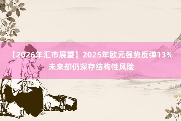 【2026年匯市展望】2025年歐元強勢反彈13% 未來卻仍深存結(jié)構(gòu)性風(fēng)險