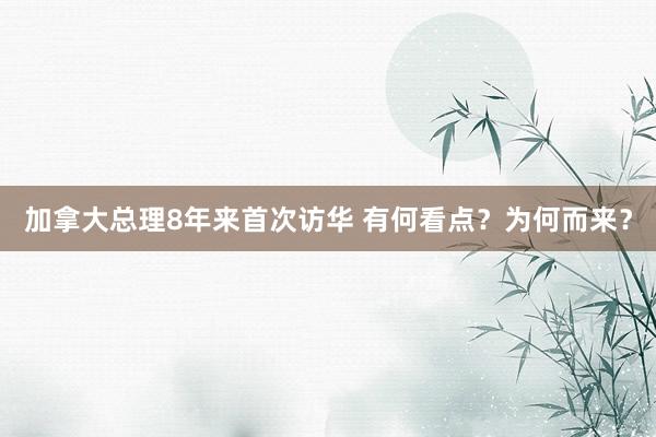 加拿大總理8年來首次訪華 有何看點？為何而來？