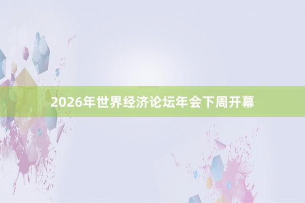 2026年世界經(jīng)濟(jì)論壇年會下周開幕