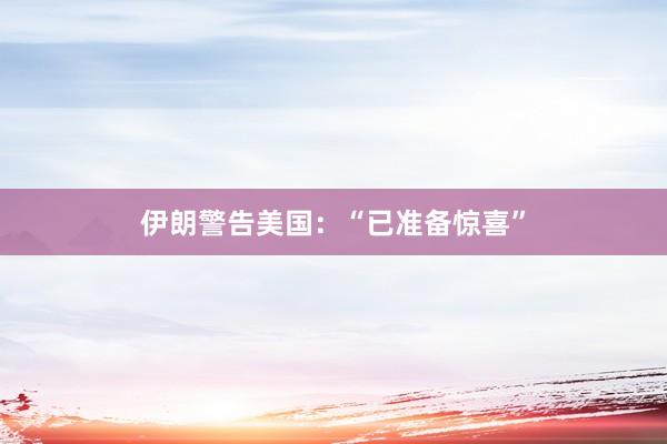 伊朗警告美國：“已準備驚喜”