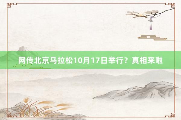 網(wǎng)傳北京馬拉松10月17日舉行？真相來啦