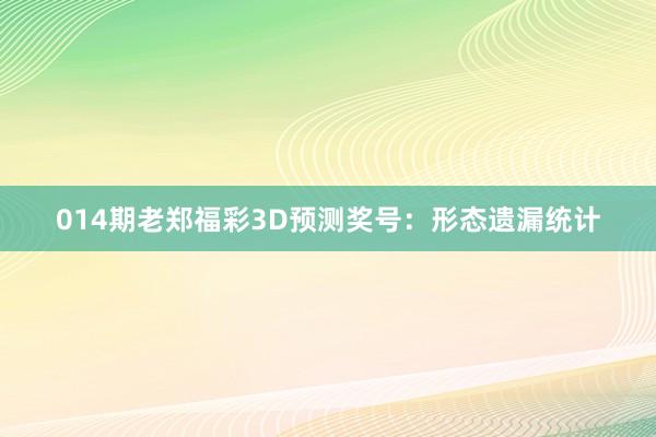 014期老鄭福彩3D預(yù)測獎號：形態(tài)遺漏統(tǒng)計