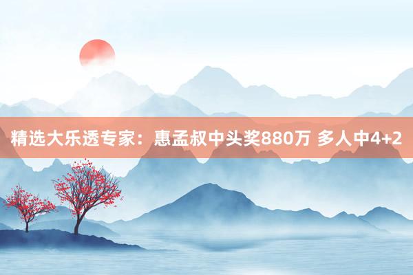 精選大樂(lè)透專(zhuān)家：惠孟叔中頭獎(jiǎng)880萬(wàn) 多人中4+2
