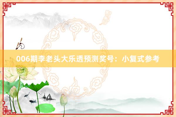 006期李老頭大樂透預(yù)測(cè)獎(jiǎng)號(hào)：小復(fù)式參考