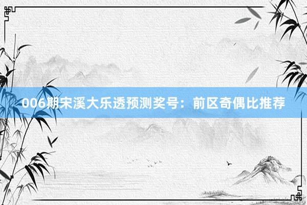 006期宋溪大樂(lè)透預(yù)測(cè)獎(jiǎng)號(hào)：前區(qū)奇偶比推薦