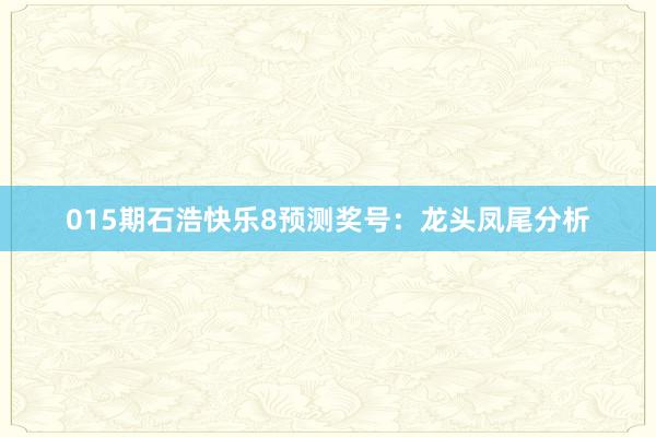 015期石浩快樂8預(yù)測獎號：龍頭鳳尾分析