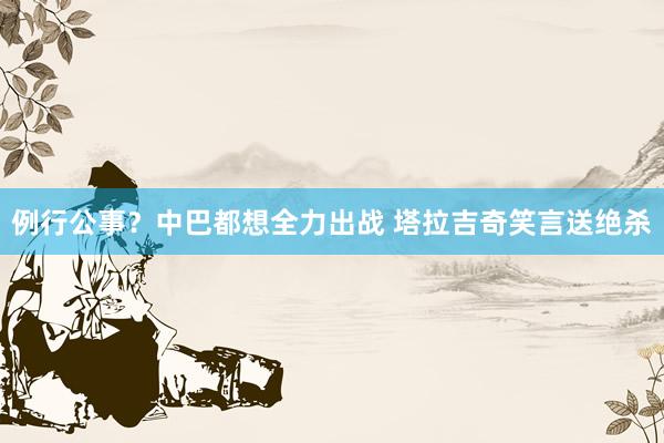 例行公事？中巴都想全力出戰(zhàn) 塔拉吉奇笑言送絕殺