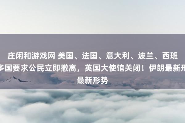 莊閑和游戲網(wǎng) 美國、法國、意大利、波蘭、西班牙多國要求公民立即撤離，英國大使館關(guān)閉！伊朗最新形勢