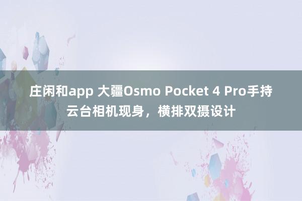 莊閑和app 大疆Osmo Pocket 4 Pro手持云臺(tái)相機(jī)現(xiàn)身，橫排雙攝設(shè)計(jì)