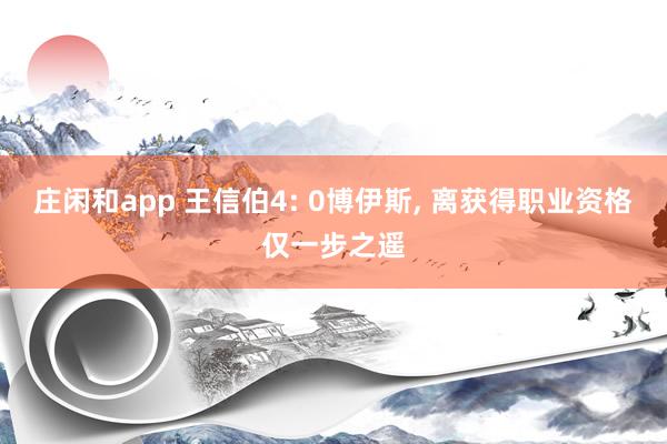 莊閑和app 王信伯4: 0博伊斯， 離獲得職業資格僅一步之遙