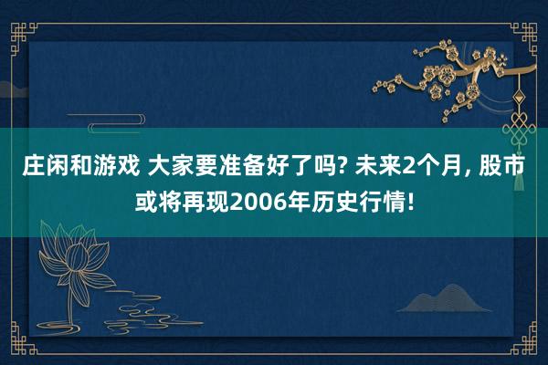 莊閑和游戲 大家要準備好了嗎? 未來2個月， 股市或將再現2006年歷史行情!