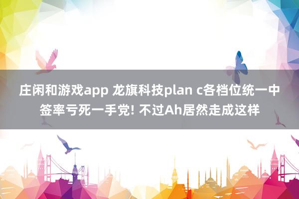 莊閑和游戲app 龍旗科技plan c各檔位統一中簽率虧死一手黨! 不過Ah居然走成這樣