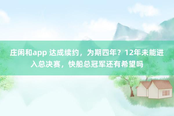 莊閑和app 達(dá)成續(xù)約，為期四年？12年未能進(jìn)入總決賽，快船總冠軍還有希望嗎
