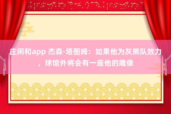 莊閑和app 杰森·塔圖姆：如果他為灰熊隊效力，球館外將會有一座他的雕像