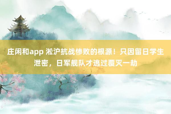 莊閑和app 淞滬抗戰慘敗的根源！只因留日學生泄密，日軍艦隊才逃過覆滅一劫