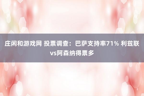 莊閑和游戲網(wǎng) 投票調(diào)查：巴薩支持率71% 利茲聯(lián)vs阿森納得票多