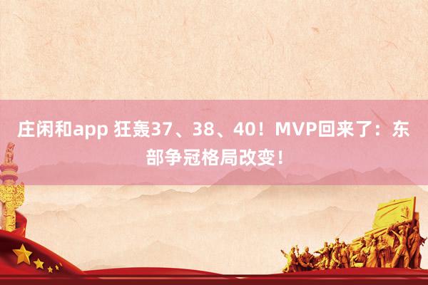 莊閑和app 狂轟37、38、40！MVP回來了：東部爭冠格局改變！