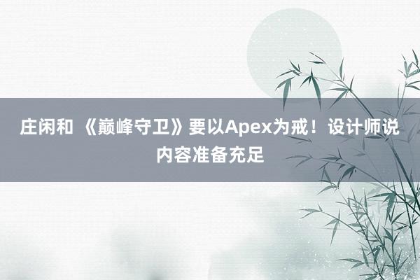 莊閑和 《巔峰守衛》要以Apex為戒！設計師說內容準備充足
