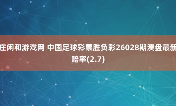 莊閑和游戲網(wǎng) 中國(guó)足球彩票勝負(fù)彩26028期澳盤最新賠率(2.7)