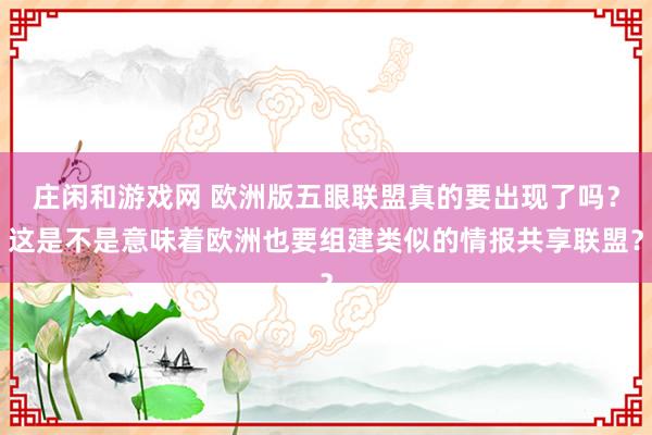 莊閑和游戲網(wǎng) 歐洲版五眼聯(lián)盟真的要出現(xiàn)了嗎？這是不是意味著歐洲也要組建類似的情報(bào)共享聯(lián)盟？