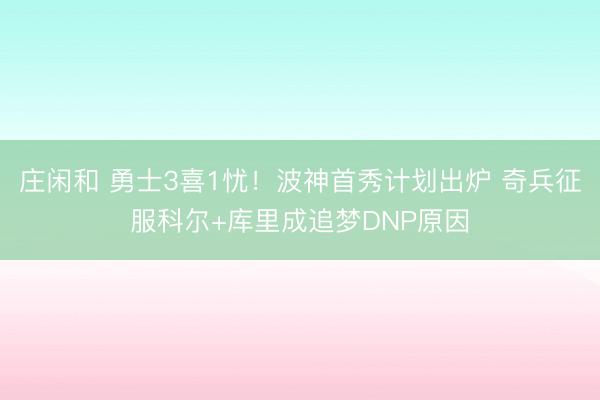 莊閑和 勇士3喜1憂！波神首秀計劃出爐 奇兵征服科爾+庫里成追夢DNP原因