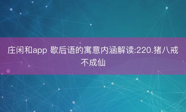 莊閑和app 歇后語的寓意內涵解讀:220.豬八戒不成仙