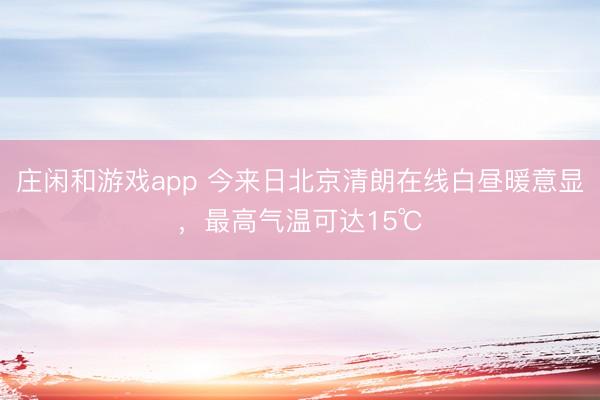 莊閑和游戲app 今來日北京清朗在線白晝暖意顯，最高氣溫可達(dá)15℃