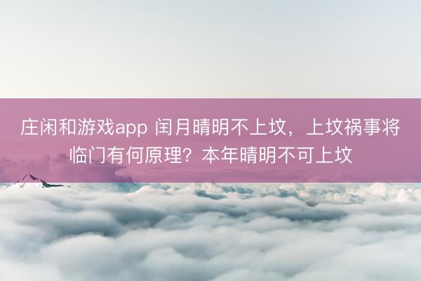 莊閑和游戲app 閏月晴明不上墳，上墳禍?zhǔn)聦⑴R門有何原理？本年晴明不可上墳