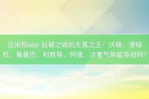 莊閑和app 扯破之城的無冕之王：沃頓、滑翔機、黃曼巴、利教導、阿德，這套氣勢能奪冠嗎？