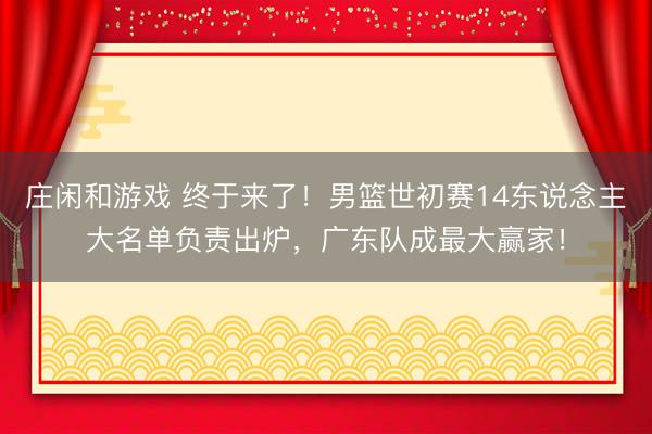 莊閑和游戲 終于來了！男籃世初賽14東說念主大名單負責出爐，廣東隊成最大贏家！