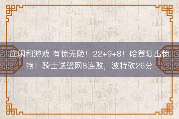 莊閑和游戲 有驚無險！22+9+8！哈登復出驚艷！騎士送籃網8連敗，波特砍26分