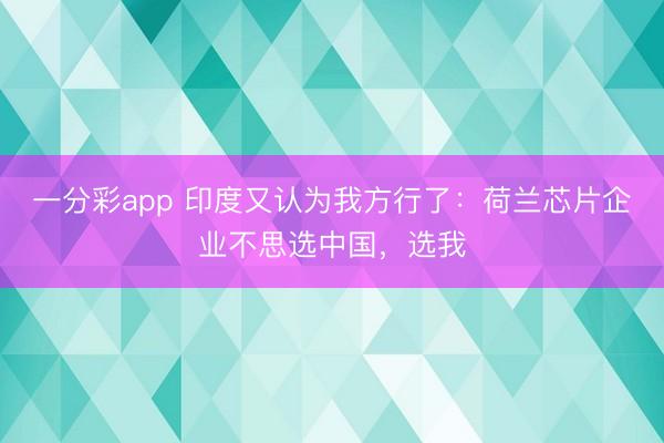 一分彩app 印度又認為我方行了：荷蘭芯片企業不思選中國，選我